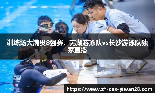 训练场大满贯8强赛：芜湖游泳队vs长沙游泳队独家直播