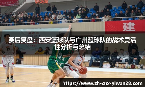 赛后复盘：西安篮球队与广州篮球队的战术灵活性分析与总结